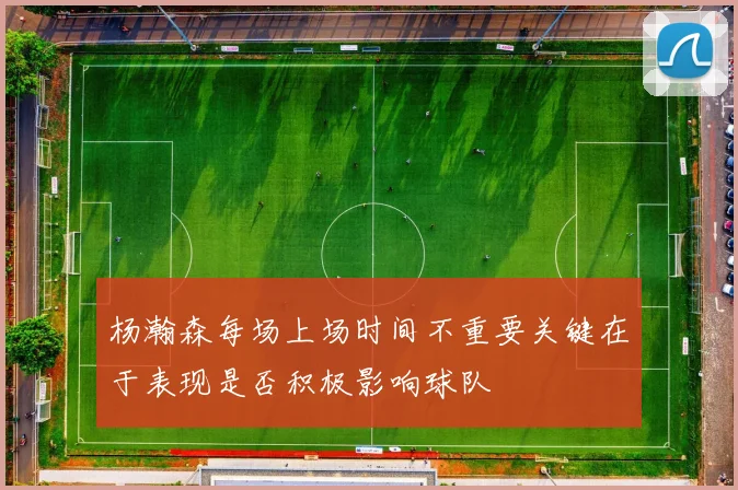 杨瀚森每场上场时间不重要关键在于表现是否积极影响球队