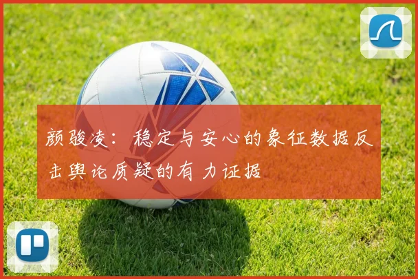 颜骏凌：稳定与安心的象征数据反击舆论质疑的有力证据