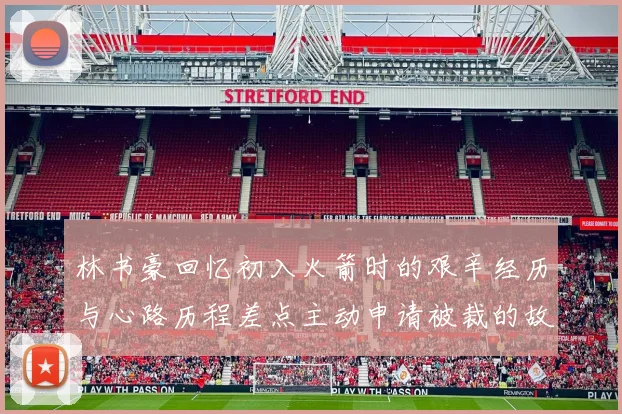 林书豪回忆初入火箭时的艰辛经历与心路历程差点主动申请被裁的故事