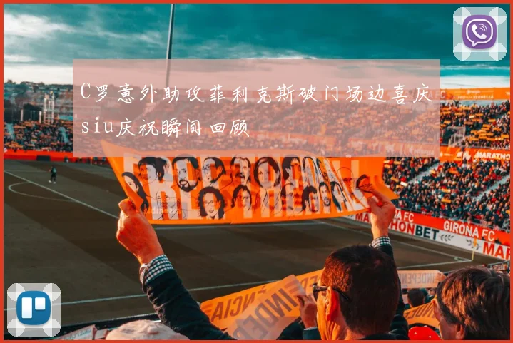 C罗意外助攻菲利克斯破门场边喜庆siu庆祝瞬间回顾