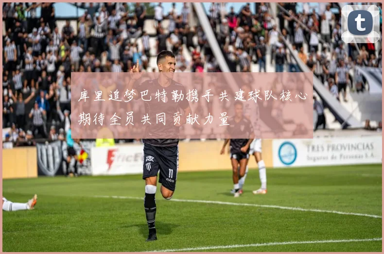库里追梦巴特勒携手共建球队核心期待全员共同贡献力量