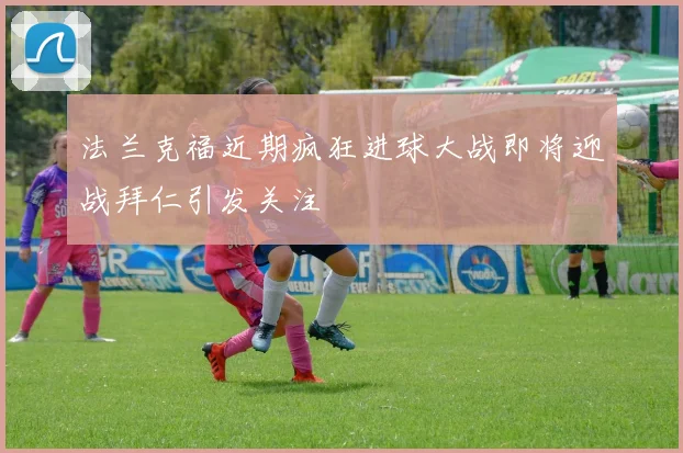 法兰克福近期疯狂进球大战即将迎战拜仁引发关注