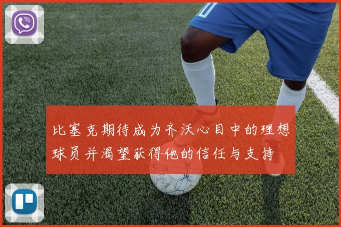 比塞克期待成为齐沃心目中的理想球员并渴望获得他的信任与支持