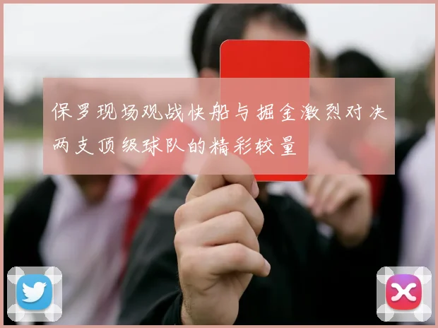 保罗现场观战快船与掘金激烈对决两支顶级球队的精彩较量