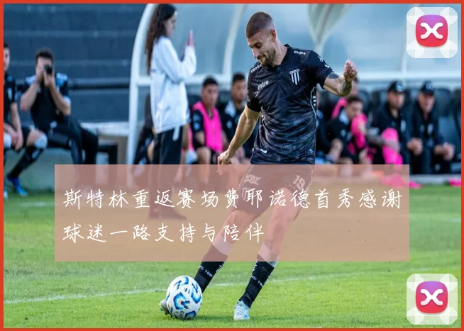 斯特林重返赛场费耶诺德首秀感谢球迷一路支持与陪伴