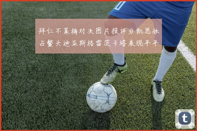 拜仁不莱梅对决图片报评分凯恩独占鳌头迪亚斯格雷茨卡塔表现平平