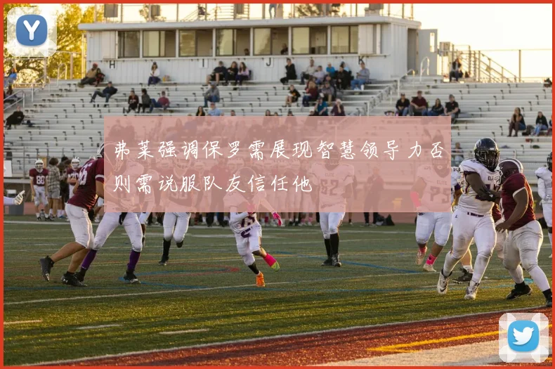 弗莱强调保罗需展现智慧领导力否则需说服队友信任他
