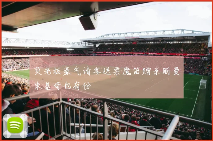 莫老板豪气请客送票魔笛赠亲朋曼朱基奇也有份