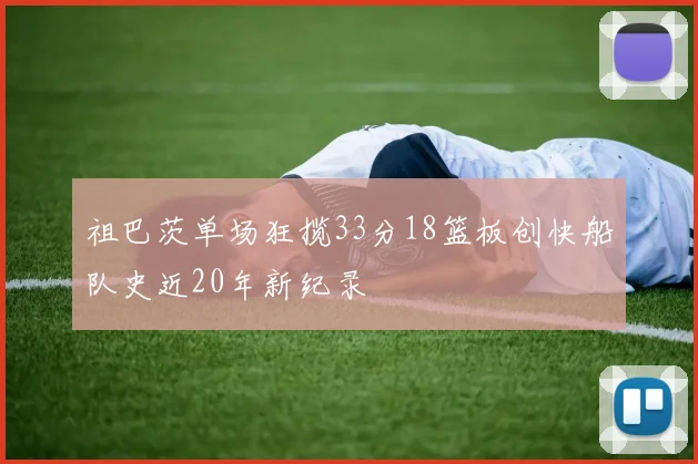 祖巴茨单场狂揽33分18篮板创快船队史近20年新纪录